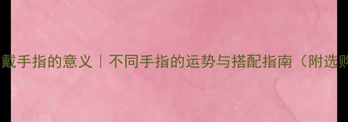 图片 男生戒指戴手指的意义｜不同手指的运势与搭配指南（附选购攻略）2