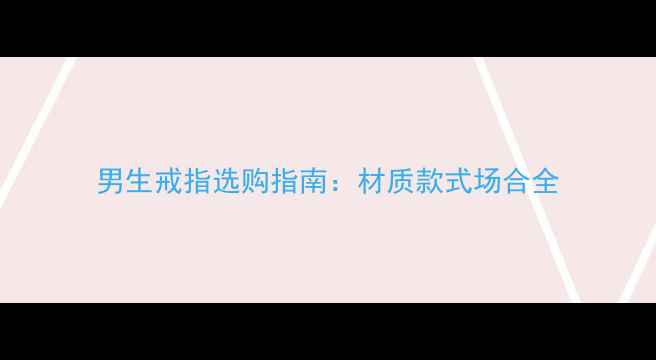 图片 男生戒指选购指南：材质款式场合全