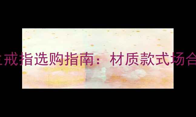 图片 男生戒指选购指南：材质款式场合全2