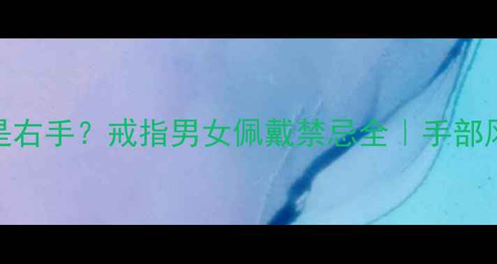 男生戴左手还是右手戒指男女佩戴禁忌全手部风水爱情寓意