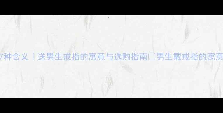 图片 男生戴戒指的7种含义｜送男生戒指的寓意与选购指南✨男生戴戒指的寓意情侣戒指推荐