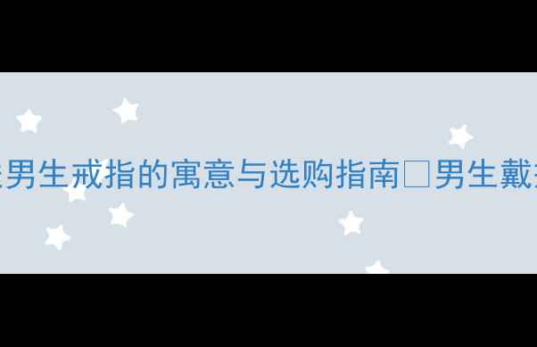 图片 男生戴戒指的7种含义｜送男生戒指的寓意与选购指南✨男生戴戒指的寓意情侣戒指推荐1