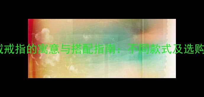 男生戴戒指的寓意与搭配指南不同款式及选购技巧