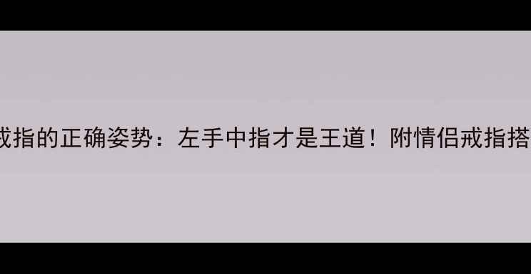 图片 男生戴戒指的正确姿势：左手中指才是王道！附情侣戒指搭配指南1
