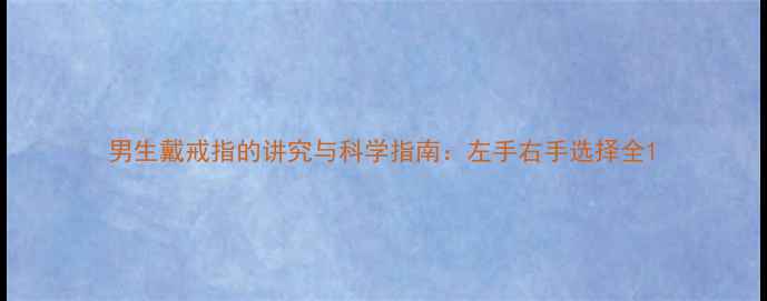 图片 男生戴戒指的讲究与科学指南：左手右手选择全1
