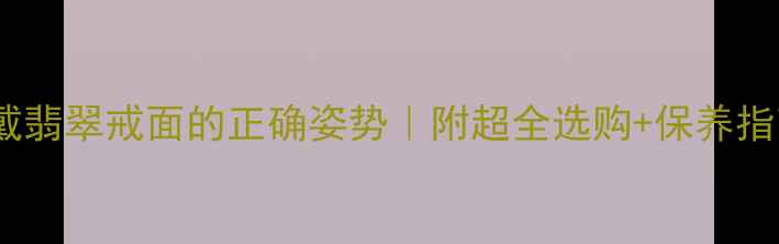 图片 男生戴翡翠戒面的正确姿势｜附超全选购+保养指南💍1