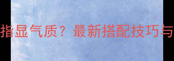 图片 男生戴金戒指显气质？最新搭配技巧与选购指南全