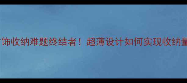 男生首饰收纳难题终结者超薄设计如何实现收纳量翻倍