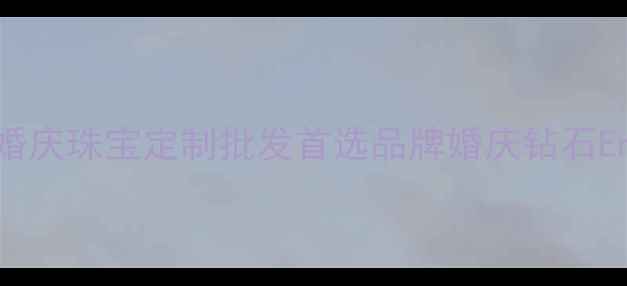 番禺利桦珠宝公司广州婚庆珠宝定制批发首选品牌婚庆钻石EngagementRing采购指南