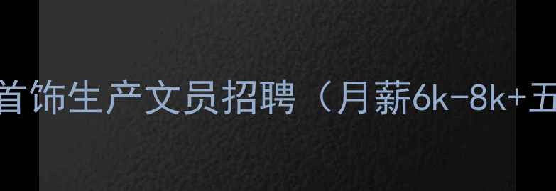 番禺珠宝首饰生产文员招聘月薪6k-8k五险一金