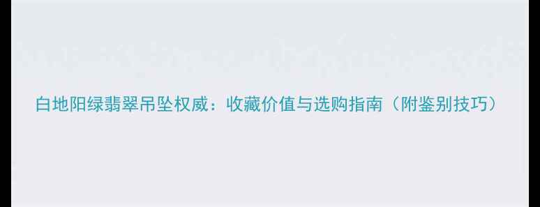 图片 白地阳绿翡翠吊坠权威：收藏价值与选购指南（附鉴别技巧）