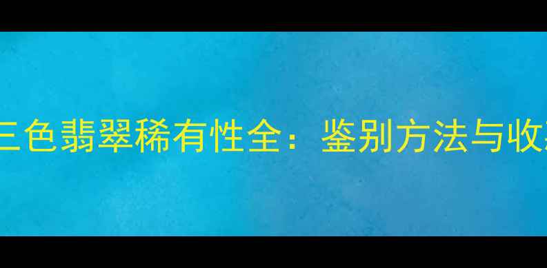 图片 白绿黄三色翡翠稀有性全：鉴别方法与收藏价值1