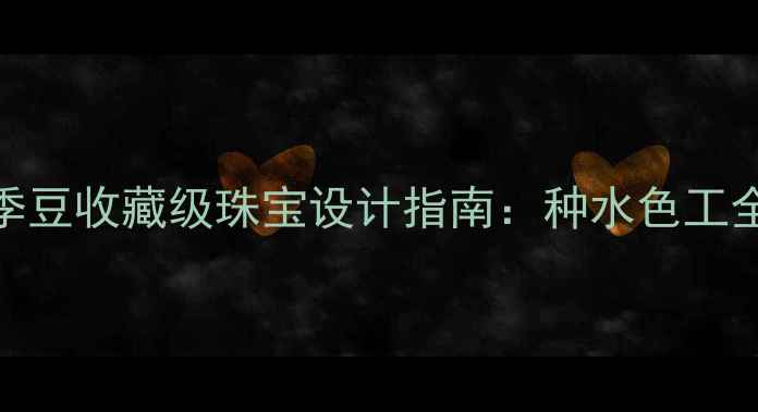 白色翡翠四季豆收藏级珠宝设计指南种水色工全行情报告