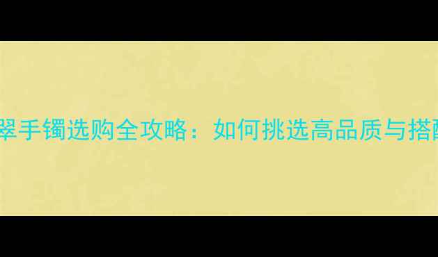 白色翡翠手镯选购全攻略如何挑选高品质与搭配技巧