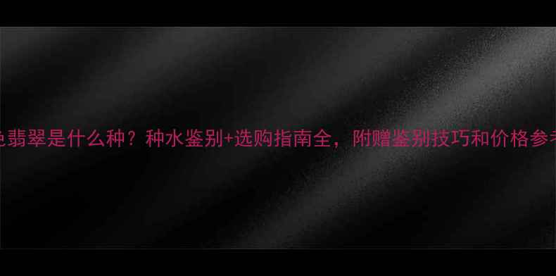 图片 白色翡翠是什么种？种水鉴别+选购指南全，附赠鉴别技巧和价格参考！