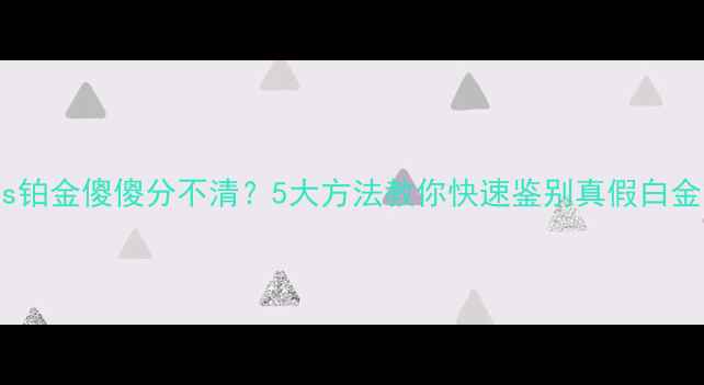 图片 白金vs铂金傻傻分不清？5大方法教你快速鉴别真假白金首饰1