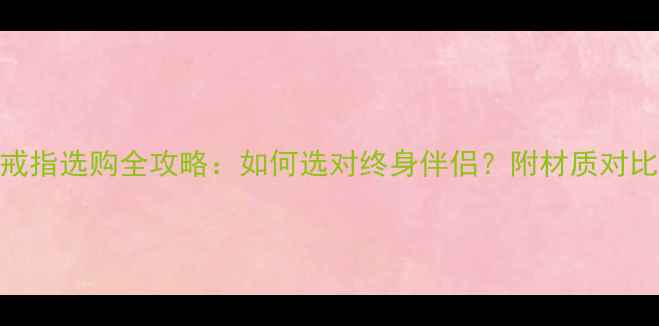 图片 白金vs铂金戒指选购全攻略：如何选对终身伴侣？附材质对比与避坑指南