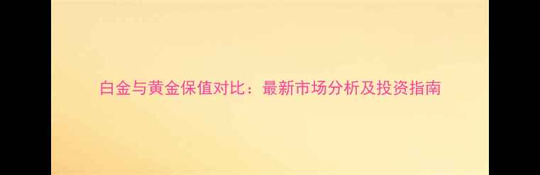 图片 白金与黄金保值对比：最新市场分析及投资指南