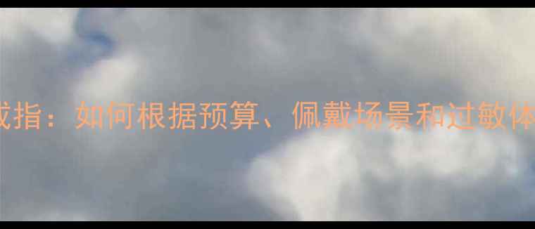 图片 白金戒指VS铂金戒指：如何根据预算、佩戴场景和过敏体质选择？全攻略2