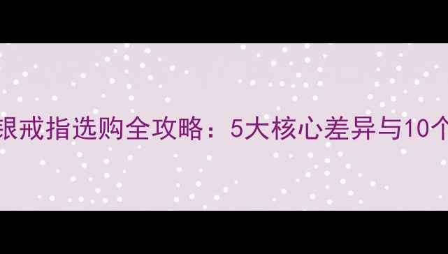 白金戒指与银戒指选购全攻略5大核心差异与10个关键对比点