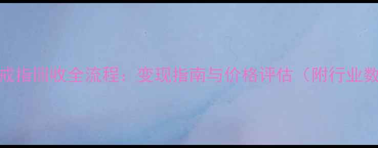图片 白金戒指回收全流程：变现指南与价格评估（附行业数据）