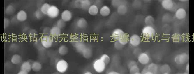 图片 白金戒指换钻石的完整指南：步骤、避坑与省钱技巧2