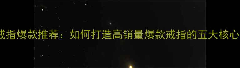 图片 白金戒指爆款推荐：如何打造高销量爆款戒指的五大核心策略1