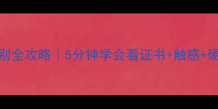 白金戒指真假辨别全攻略5分钟学会看证书触感硬度附防坑指南