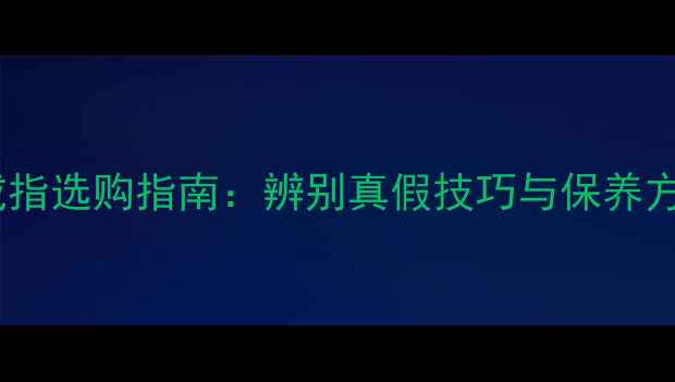 白金戒指选购指南辨别真假技巧与保养方法全