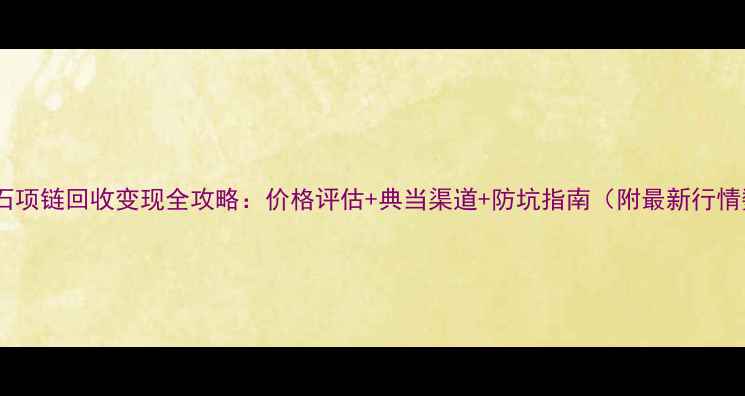 图片 白金钻石项链回收变现全攻略：价格评估+典当渠道+防坑指南（附最新行情数据）1