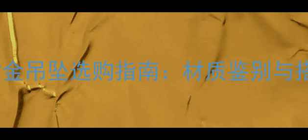 白金项链黄金吊坠选购指南材质鉴别与搭配技巧全