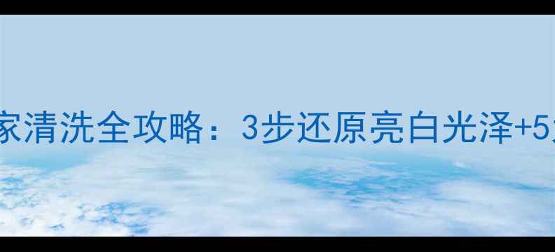 白金首饰居家清洗全攻略3步还原亮白光泽5大保养禁忌
