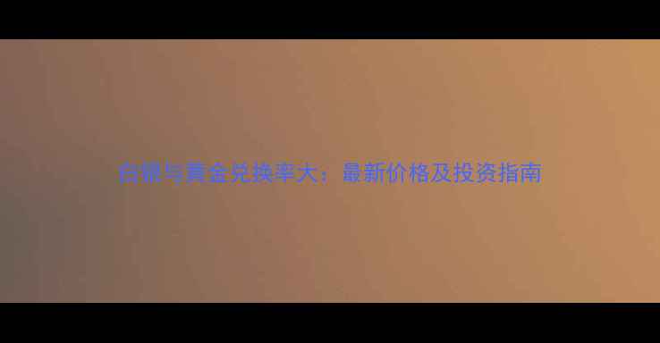 图片 白银与黄金兑换率大：最新价格及投资指南