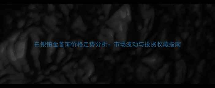 图片 白银铂金首饰价格走势分析：市场波动与投资收藏指南