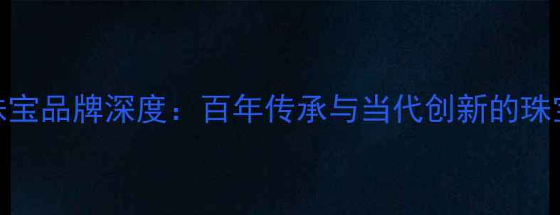 图片 皇室珠宝品牌深度：百年传承与当代创新的珠宝帝国