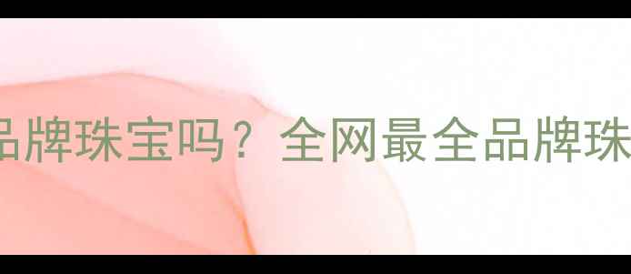 图片 真牌珠宝是品牌珠宝吗？全网最全品牌珠宝鉴定指南1