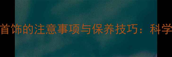 图片 睡前佩戴首饰的注意事项与保养技巧：科学护宝指南
