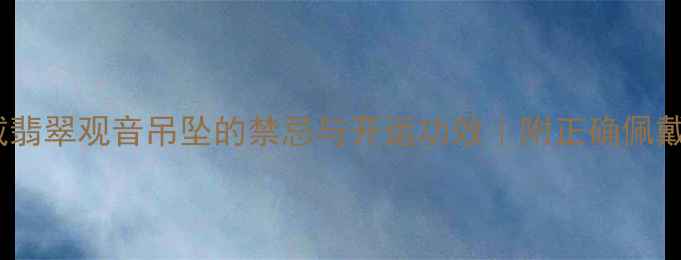 图片 睡觉戴翡翠观音吊坠的禁忌与开运功效｜附正确佩戴指南1