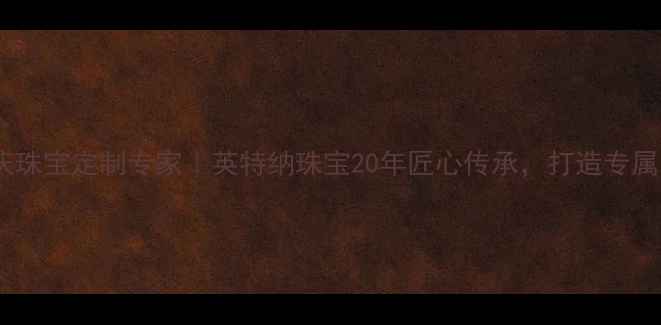 图片 石家庄婚庆珠宝定制专家｜英特纳珠宝20年匠心传承，打造专属爱情信物2