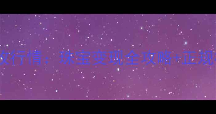 石家庄桥西黄金回收行情珠宝变现全攻略正规机构价格透明指南