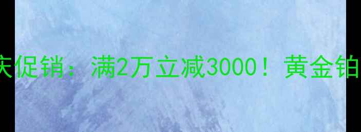 石家庄黄金首饰周年庆促销满2万立减3000黄金铂金钻石全品类抄底价