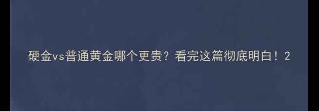 图片 硬金vs普通黄金哪个更贵？看完这篇彻底明白！2