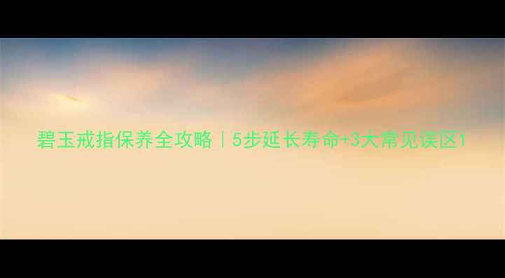 图片 碧玉戒指保养全攻略｜5步延长寿命+3大常见误区1