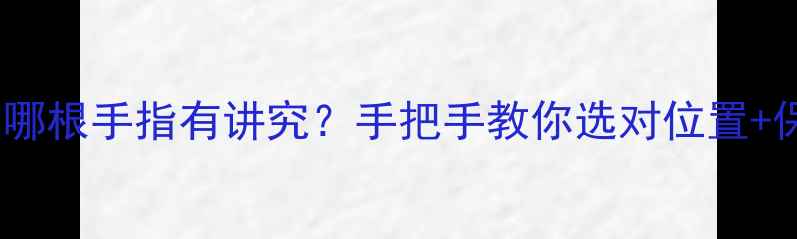 祖传戒指戴哪根手指有讲究手把手教你选对位置保养秘籍