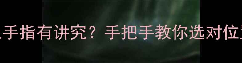 图片 祖传戒指戴哪根手指有讲究？手把手教你选对位置+保养秘籍✨2