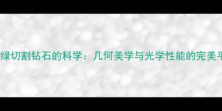 祖母绿切割钻石的科学几何美学与光学性能的完美平衡