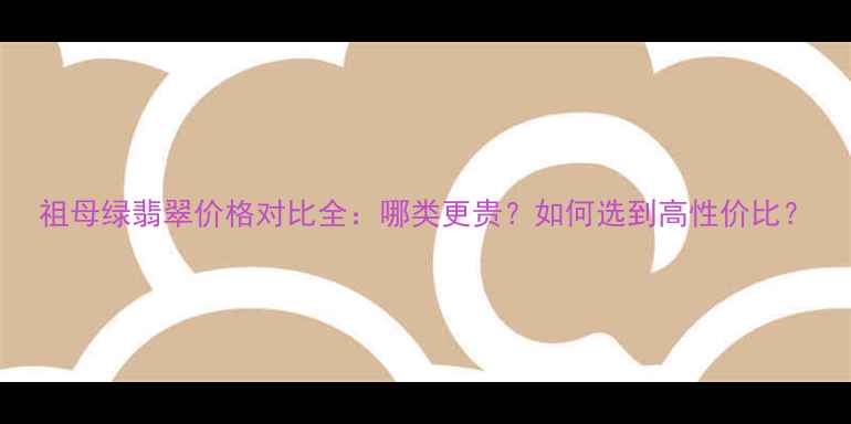 祖母绿翡翠价格对比全哪类更贵如何选到高性价比