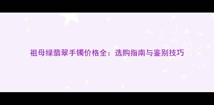 祖母绿翡翠手镯价格全选购指南与鉴别技巧
