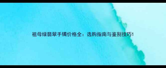 图片 祖母绿翡翠手镯价格全：选购指南与鉴别技巧1