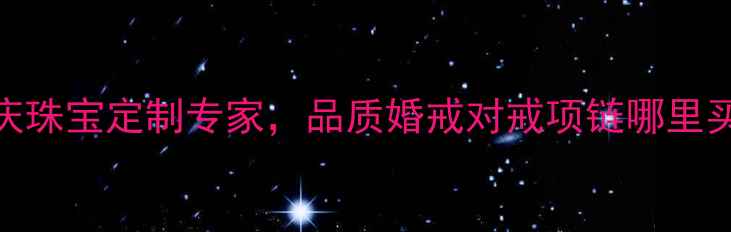 图片 福州戴瑞珠宝实体店：专业婚庆珠宝定制专家，品质婚戒对戒项链哪里买便宜？福州珠宝店排行榜前十